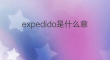 expedido是什么意思 expedido的中文翻译、读音、例句