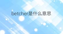 betcher是什么意思 英文名betcher的翻译、发音、来源