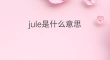 jule是什么意思 jule的中文翻译、读音、例句