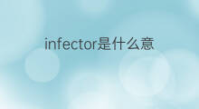 infector是什么意思 infector的中文翻译、读音、例句
