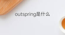 outspring是什么意思 outspring的中文翻译、读音、例句