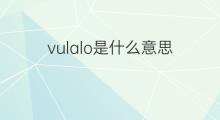 vulalo是什么意思 vulalo的中文翻译、读音、例句