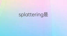 splattering是什么意思 splattering的中文翻译、读音、例句