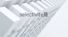 selectivity是什么意思 selectivity的中文翻译、读音、例句