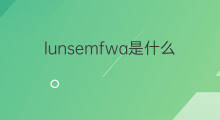 lunsemfwa是什么意思 lunsemfwa的中文翻译、读音、例句