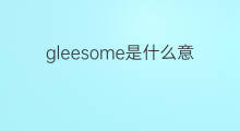 gleesome是什么意思 gleesome的中文翻译、读音、例句