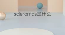 scleromas是什么意思 scleromas的中文翻译、读音、例句