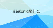 iseikonia是什么意思 iseikonia的中文翻译、读音、例句