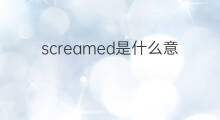 screamed是什么意思 screamed的中文翻译、读音、例句