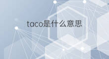 taco是什么意思 taco的中文翻译、读音、例句