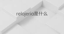 relojeria是什么意思 relojeria的中文翻译、读音、例句