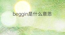 beggin是什么意思 beggin的中文翻译、读音、例句