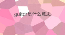 guitar是什么意思 guitar的中文翻译、读音、例句