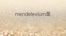 mendelevium是什么意思 mendelevium的中文翻译、读音、例句