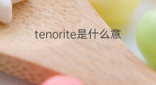 tenorite是什么意思 tenorite的中文翻译、读音、例句