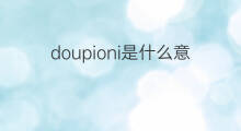 doupioni是什么意思 doupioni的中文翻译、读音、例句