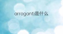 arroganti是什么意思 arroganti的中文翻译、读音、例句