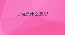 jure是什么意思 jure的中文翻译、读音、例句