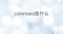 colonised是什么意思 colonised的中文翻译、读音、例句