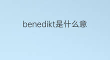 benedikt是什么意思 英文名benedikt的翻译、发音、来源