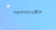 reparatory是什么意思 reparatory的中文翻译、读音、例句