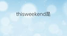 thisweekend是什么意思 thisweekend的中文翻译、读音、例句