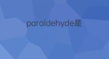 paraldehyde是什么意思 paraldehyde的中文翻译、读音、例句