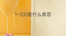 1~100是什么意思 1~100的中文翻译、读音、例句
