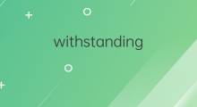 withstanding是什么意思 withstanding的中文翻译、读音、例句