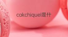cakchiquel是什么意思 cakchiquel的中文翻译、读音、例句