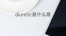 diuretic是什么意思 diuretic的中文翻译、读音、例句