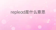 replead是什么意思 replead的中文翻译、读音、例句