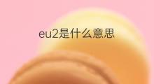 eu2是什么意思 eu2的中文翻译、读音、例句
