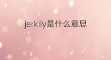 jerkily是什么意思 jerkily的中文翻译、读音、例句