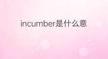 incumber是什么意思 incumber的中文翻译、读音、例句