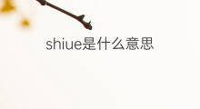 shiue是什么意思 shiue的中文翻译、读音、例句