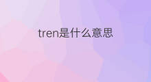 tren是什么意思 tren的中文翻译、读音、例句