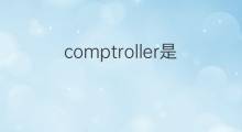 comptroller是什么意思 comptroller的中文翻译、读音、例句