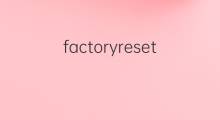 factoryreset是什么意思 factoryreset的中文翻译、读音、例句