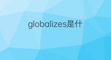 globalizes是什么意思 globalizes的中文翻译、读音、例句