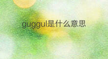 guggul是什么意思 guggul的中文翻译、读音、例句