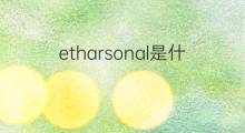 etharsonal是什么意思 etharsonal的中文翻译、读音、例句