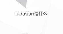 ulatisian是什么意思 ulatisian的中文翻译、读音、例句