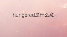 hungered是什么意思 hungered的中文翻译、读音、例句