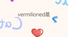 vermilioned是什么意思 vermilioned的中文翻译、读音、例句