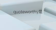 quoteworthy是什么意思 quoteworthy的中文翻译、读音、例句