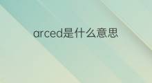 arced是什么意思 arced的中文翻译、读音、例句
