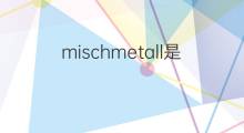 mischmetall是什么意思 mischmetall的中文翻译、读音、例句