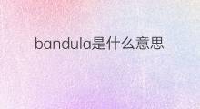 bandula是什么意思 bandula的中文翻译、读音、例句