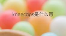 kneecaps是什么意思 kneecaps的中文翻译、读音、例句